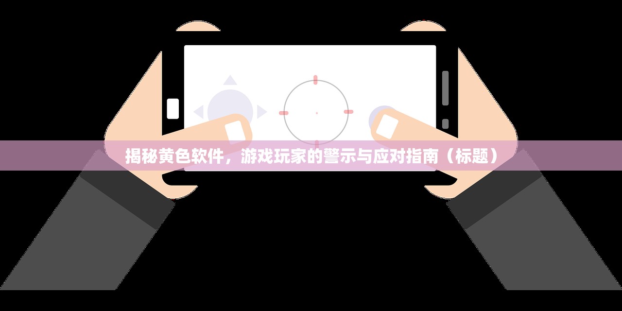 揭秘黄色软件，游戏玩家的警示与应对指南（标题）