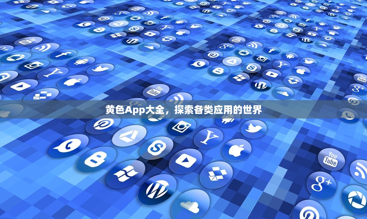 黄色App大全，探索各类应用的世界