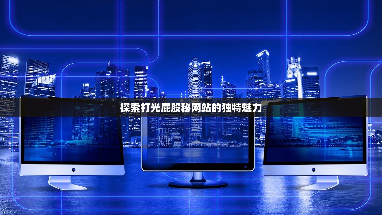 探索打光屁股秘网站的独特魅力