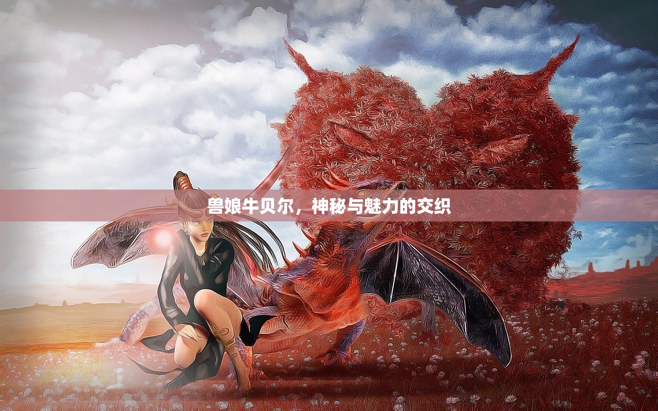 兽娘牛贝尔，神秘与魅力的交织