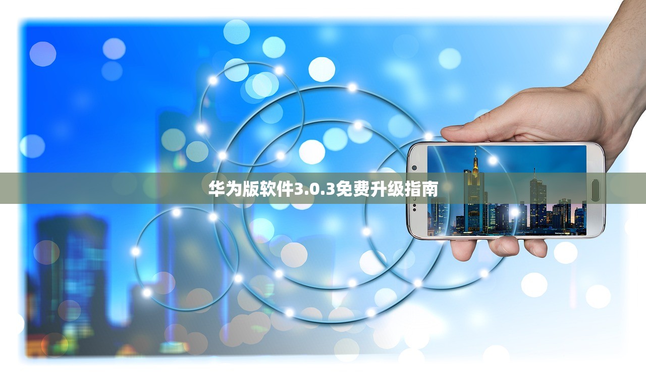 华为版软件3.0.3免费升级指南