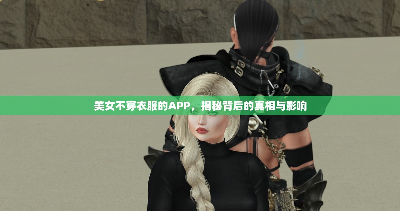 美女不穿衣服的APP，揭秘背后的真相与影响