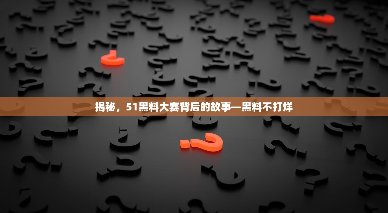 揭秘，51黑料大赛背后的故事—黑料不打烊