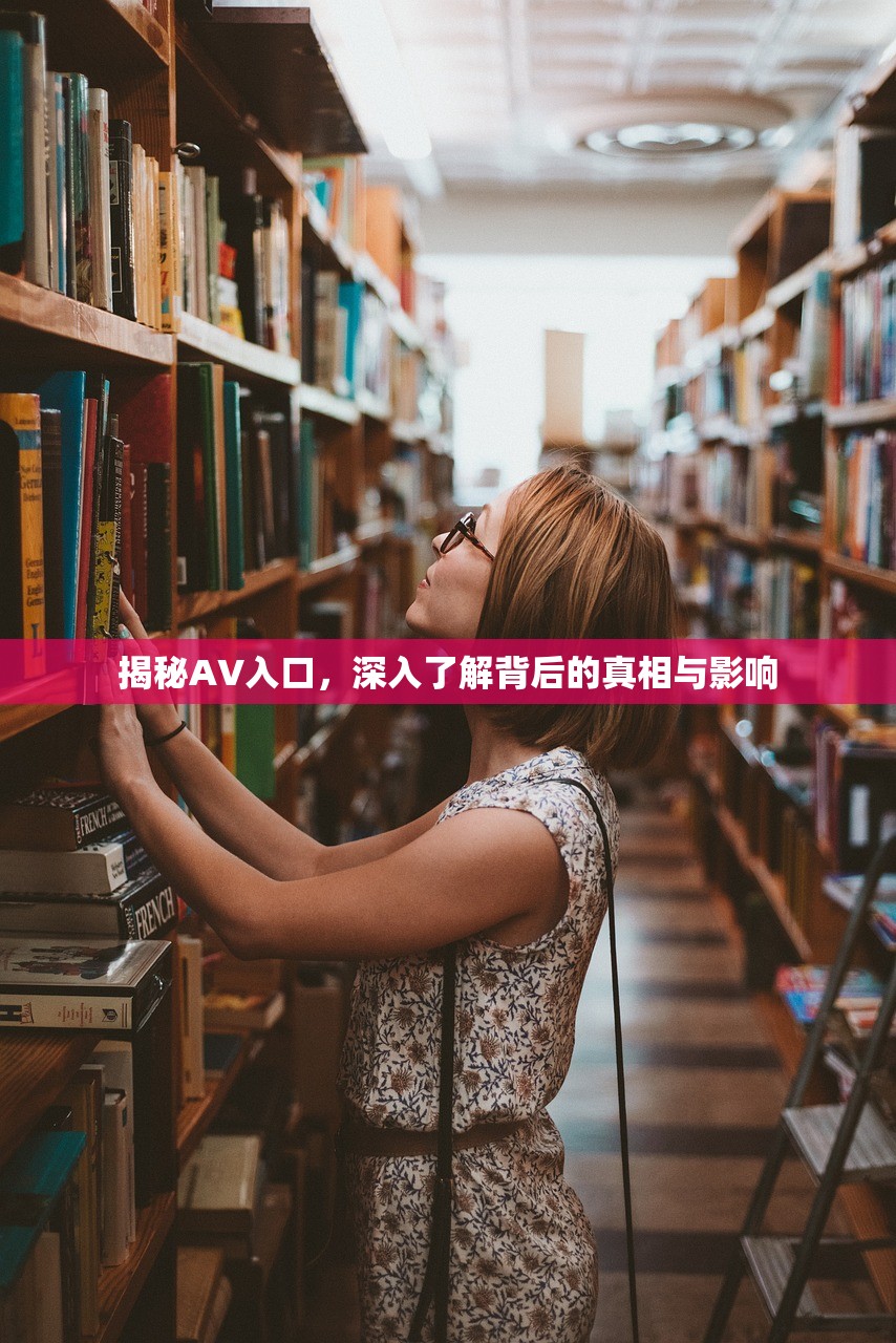 揭秘AV入口，深入了解背后的真相与影响