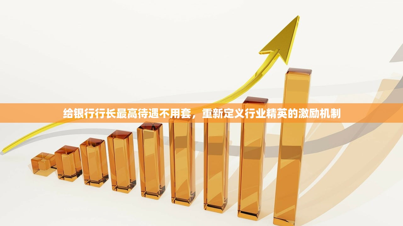 给银行行长最高待遇不用套，重新定义行业精英的激励机制