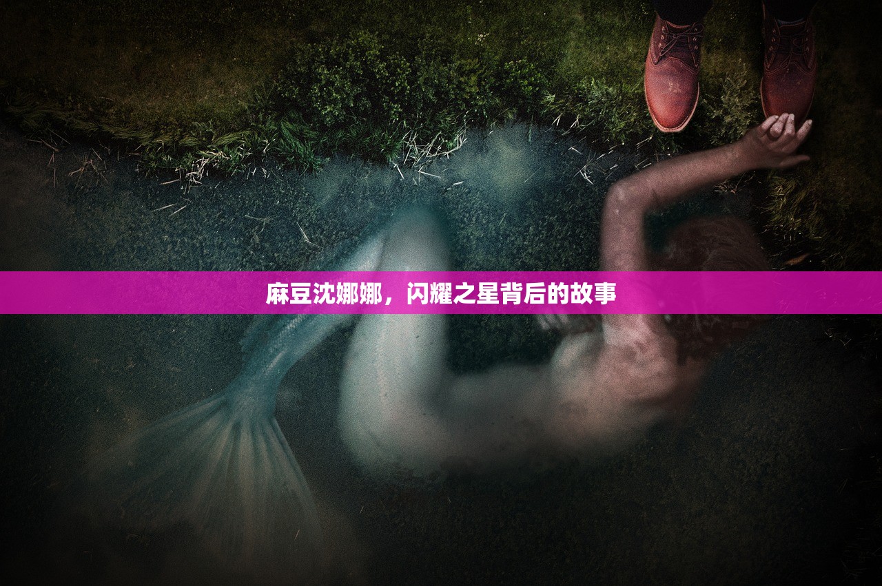 麻豆沈娜娜，闪耀之星背后的故事