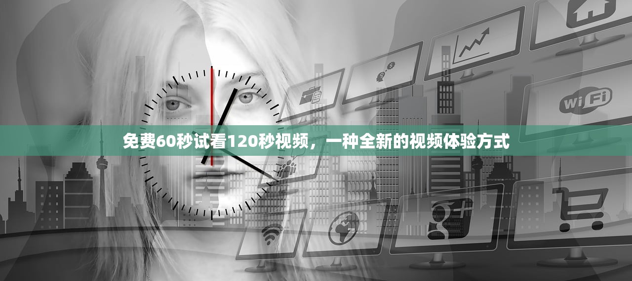 免费60秒试看120秒视频，一种全新的视频体验方式