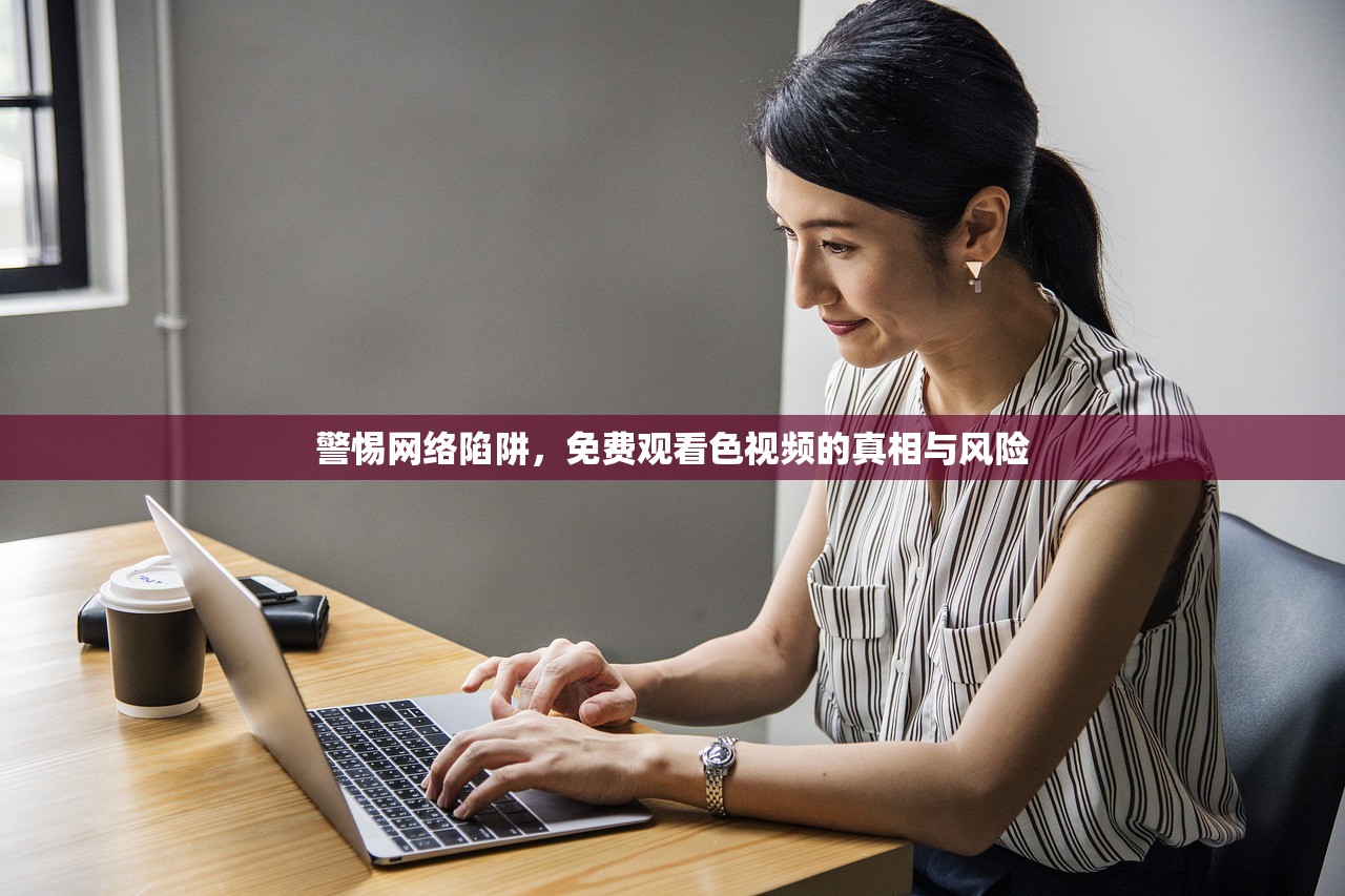 警惕网络陷阱，免费观看色视频的真相与风险