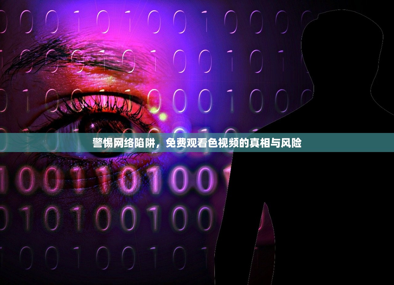 警惕网络陷阱，免费观看色视频的真相与风险