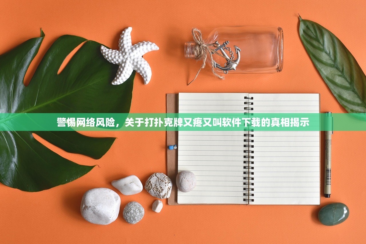 警惕网络风险，关于打扑克牌又疼又叫软件下载的真相揭示