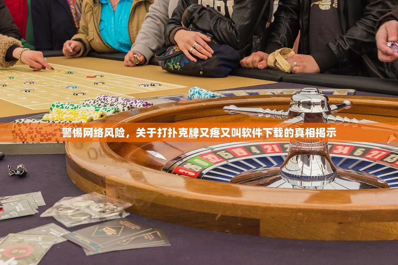 警惕网络风险，关于打扑克牌又疼又叫软件下载的真相揭示
