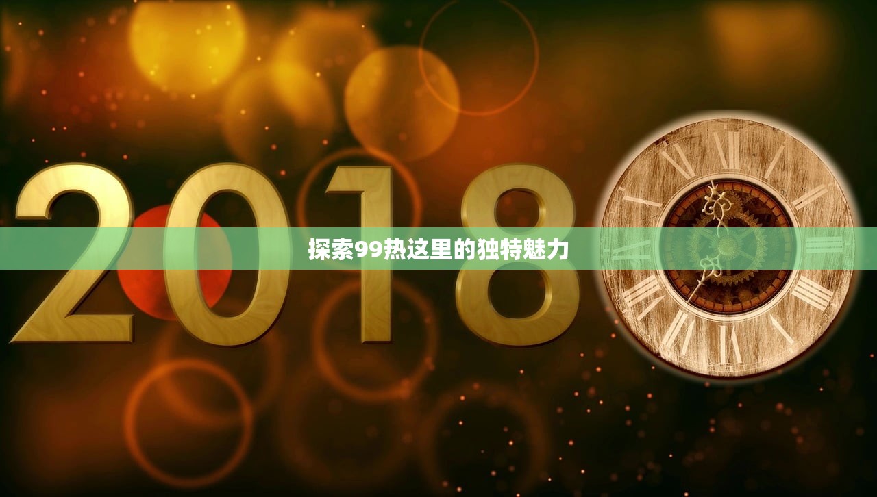 探索99热这里的独特魅力