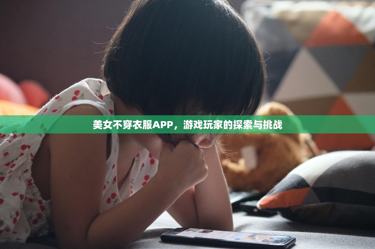 美女不穿衣服APP，游戏玩家的探索与挑战