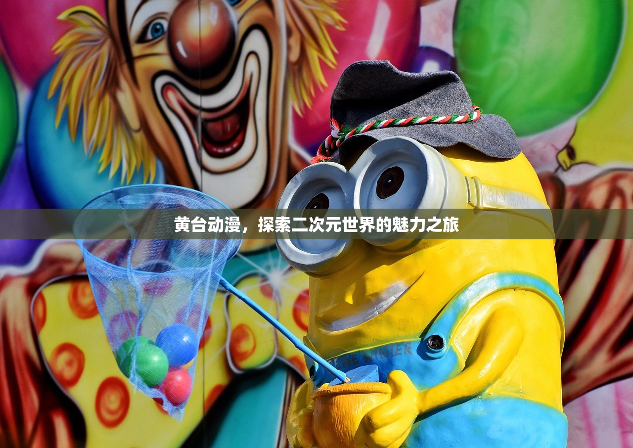 黄台动漫，探索二次元世界的魅力之旅