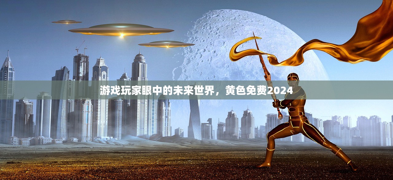 游戏玩家眼中的未来世界，黄色免费2024