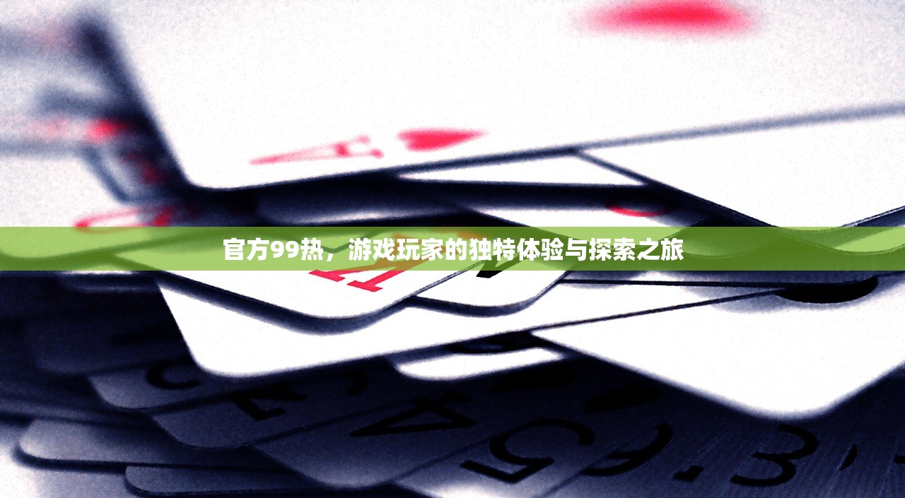 官方99热，游戏玩家的独特体验与探索之旅