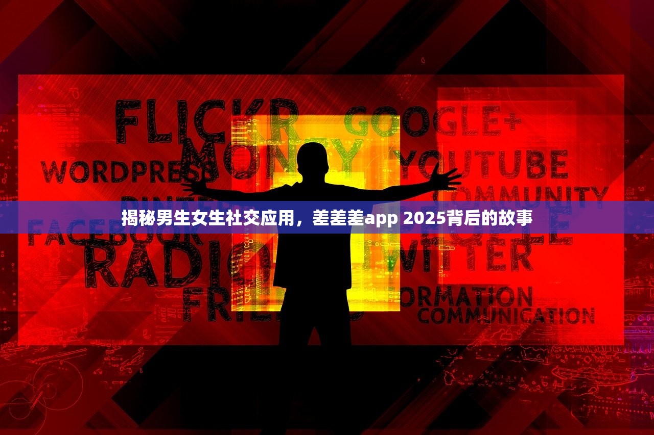 揭秘男生女生社交应用，差差差app 2025背后的故事