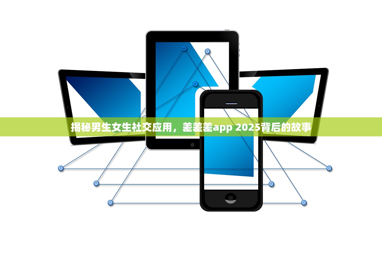揭秘男生女生社交应用，差差差app 2025背后的故事