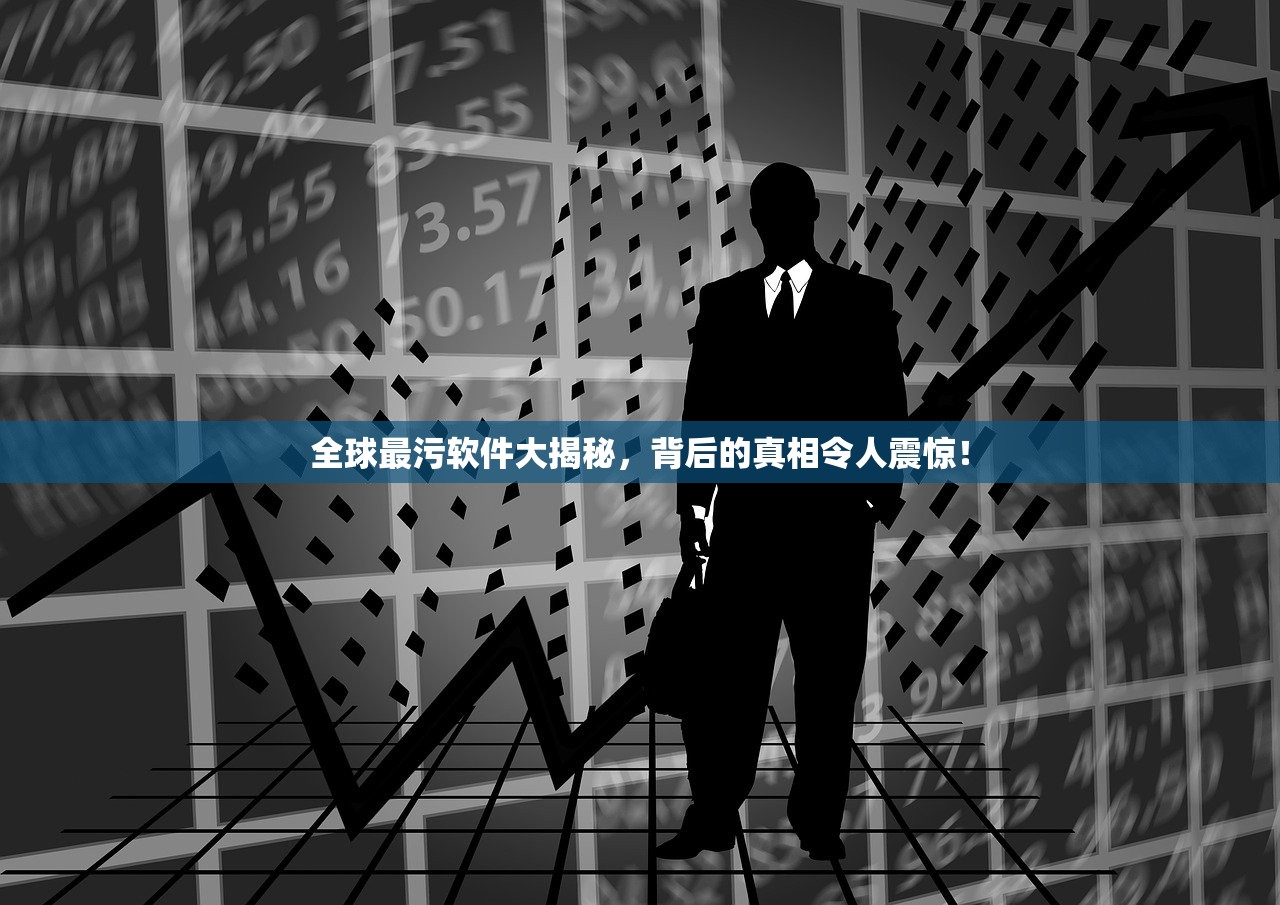 全球最污软件大揭秘，背后的真相令人震惊！