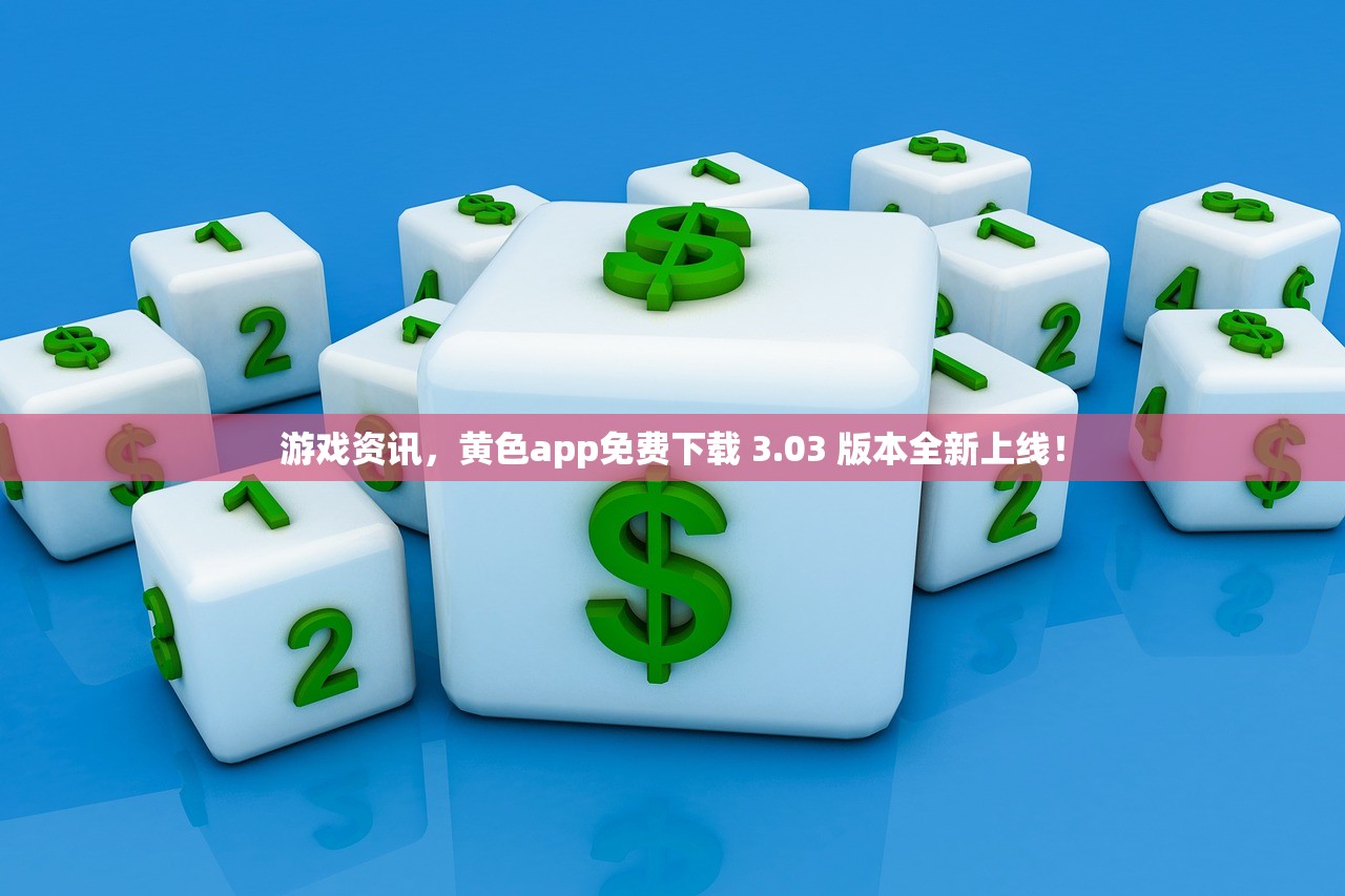 游戏资讯，黄色app免费下载 3.03 版本全新上线！