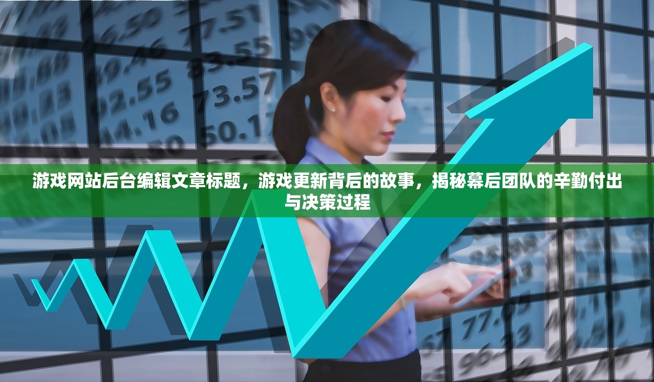 游戏网站后台编辑文章标题，游戏更新背后的故事，揭秘幕后团队的辛勤付出与决策过程