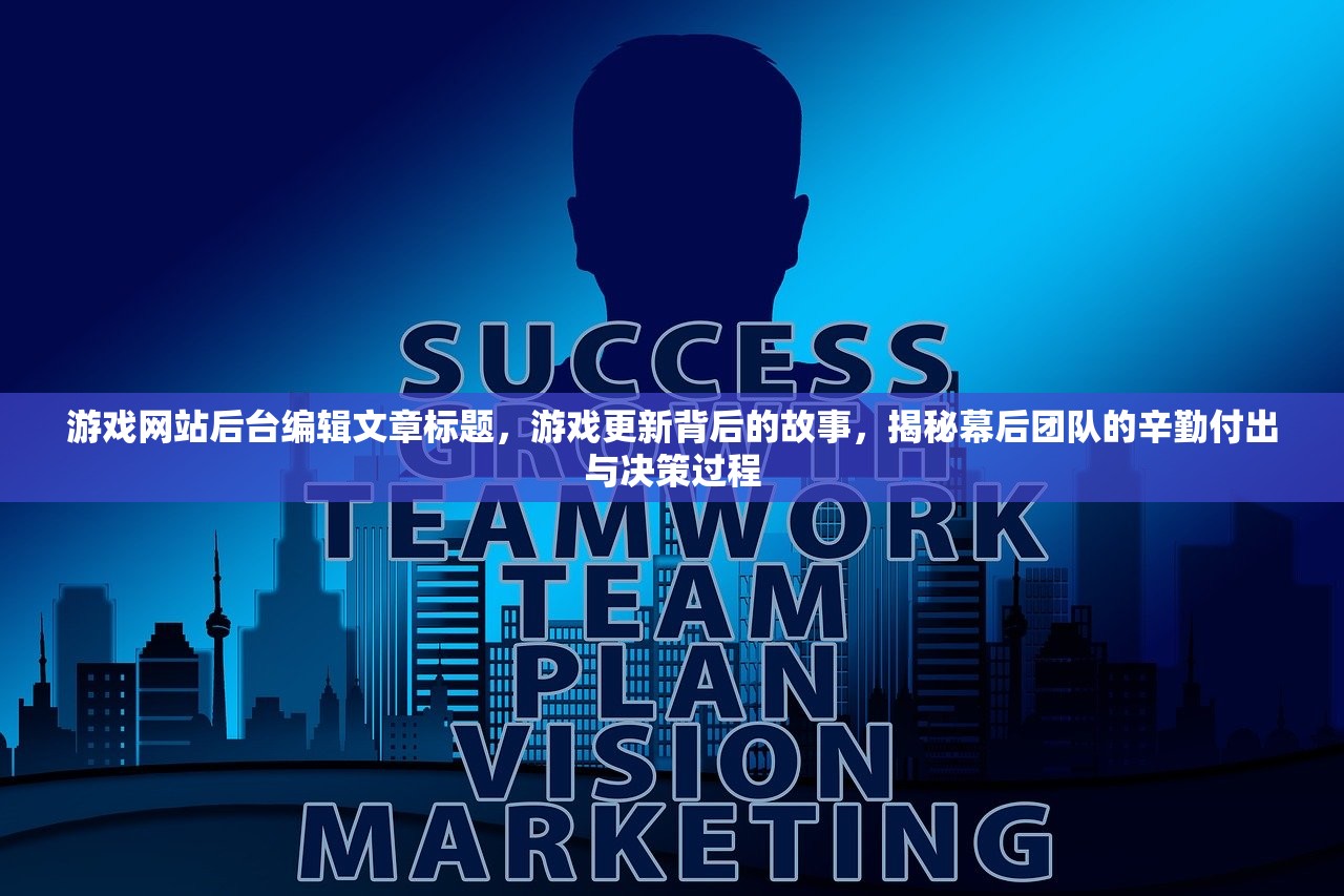 游戏网站后台编辑文章标题，游戏更新背后的故事，揭秘幕后团队的辛勤付出与决策过程