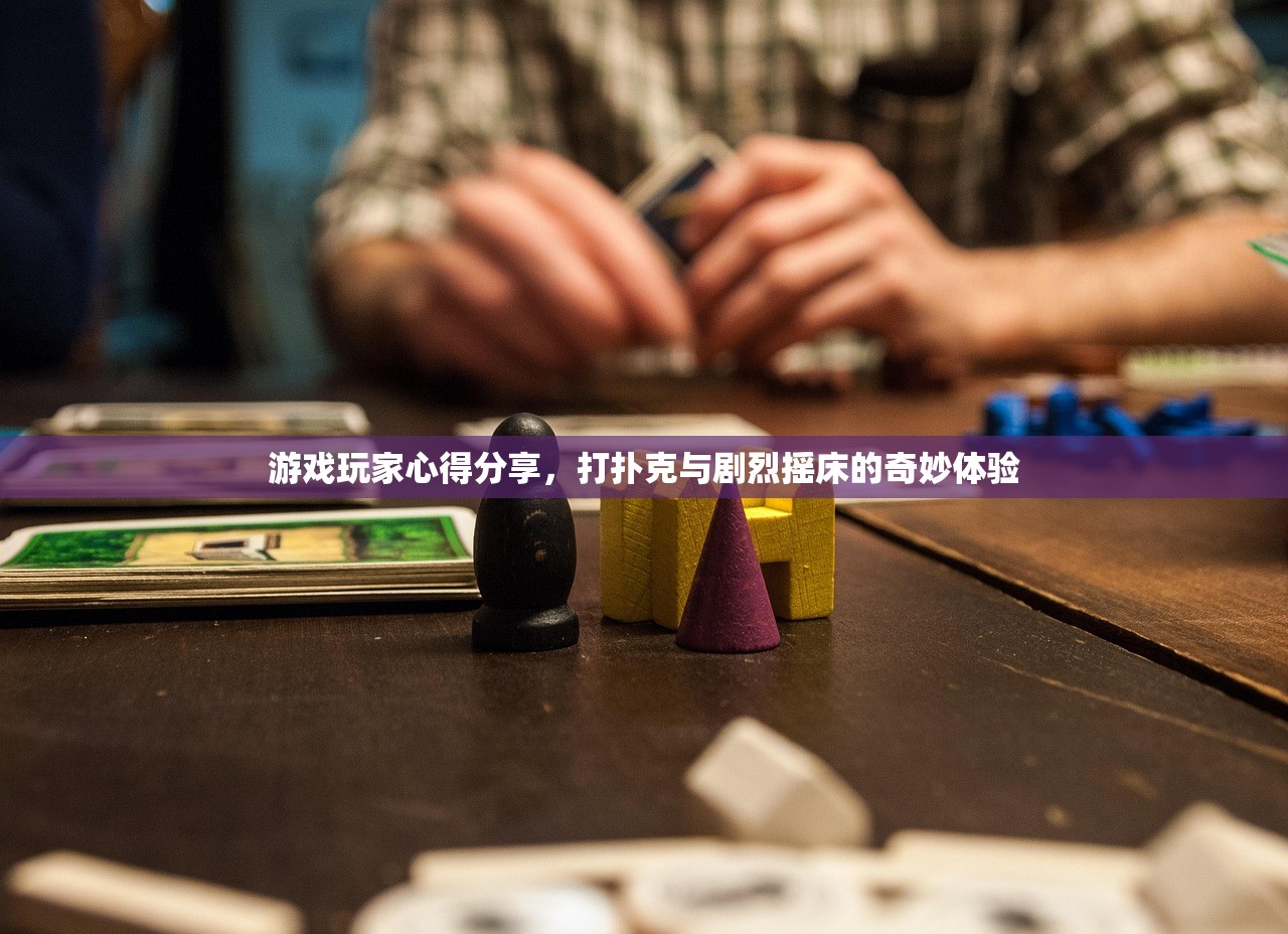 游戏玩家心得分享，打扑克与剧烈摇床的奇妙体验