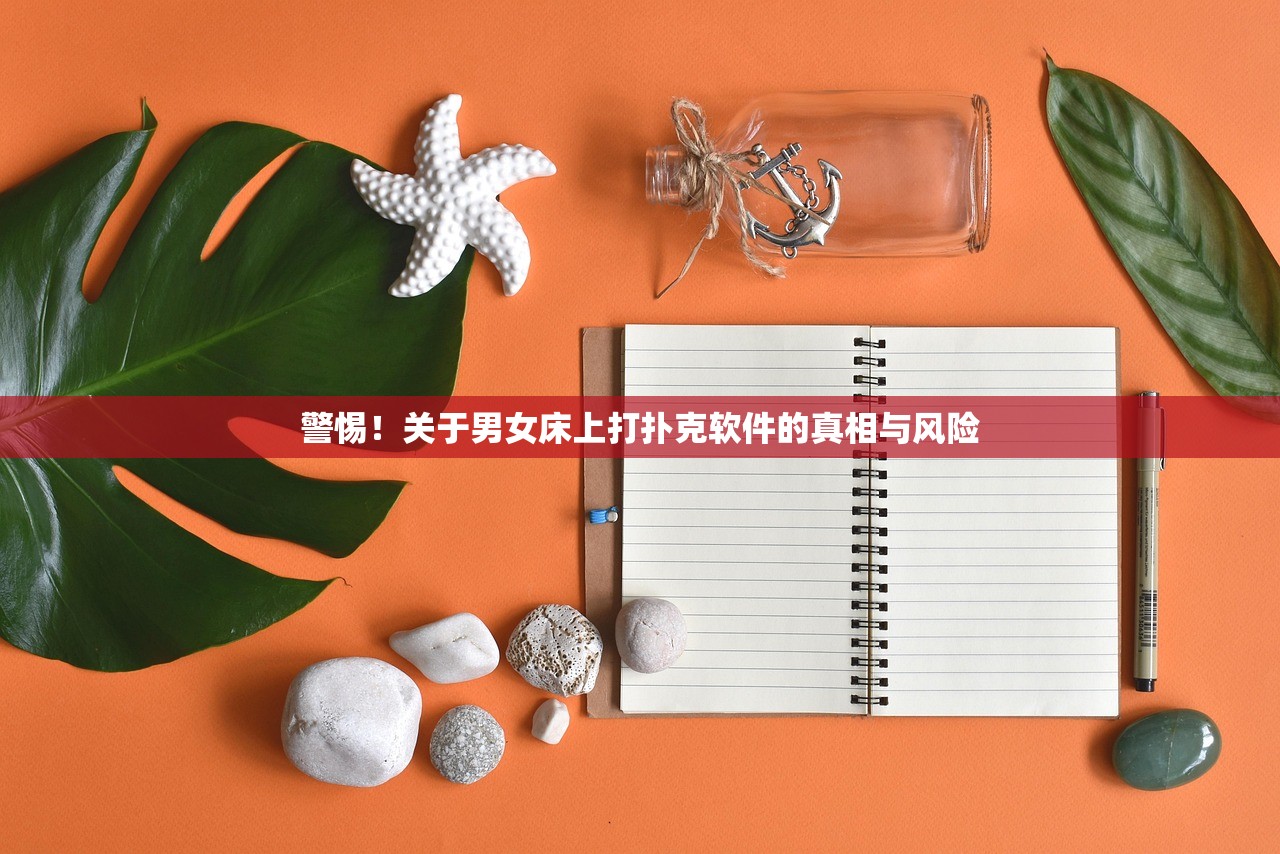 警惕！关于男女床上打扑克软件的真相与风险