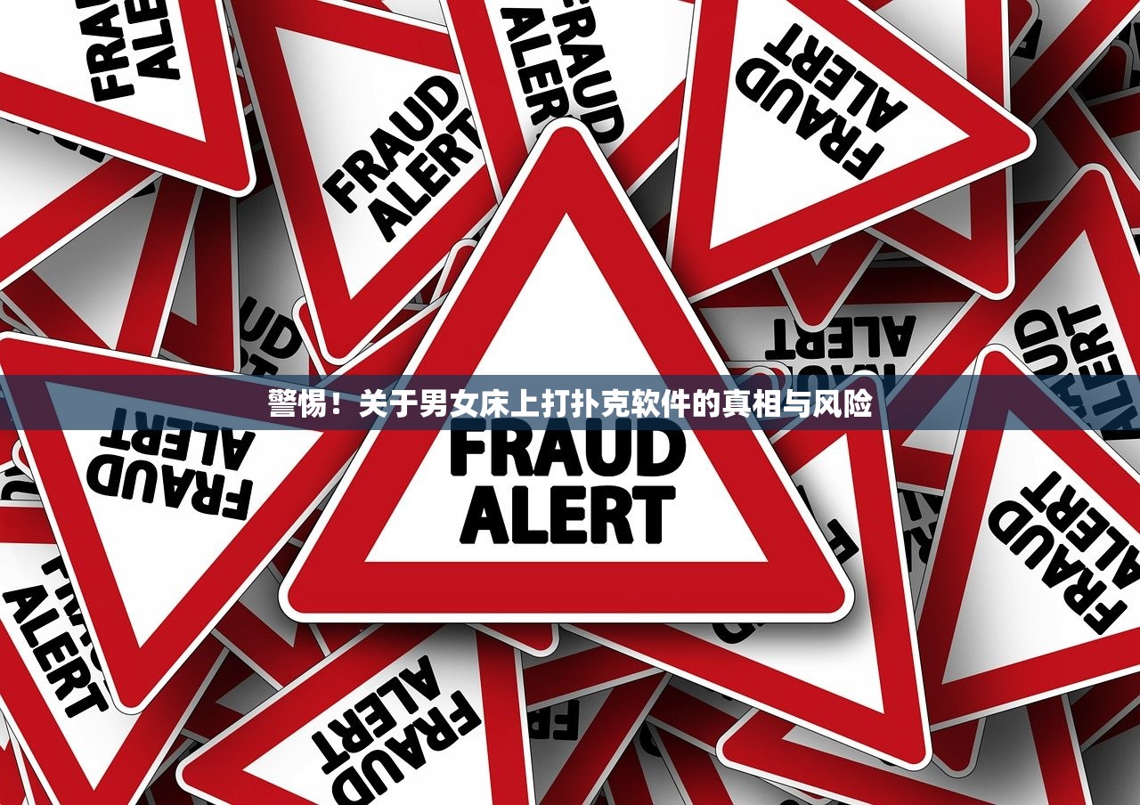 警惕！关于男女床上打扑克软件的真相与风险