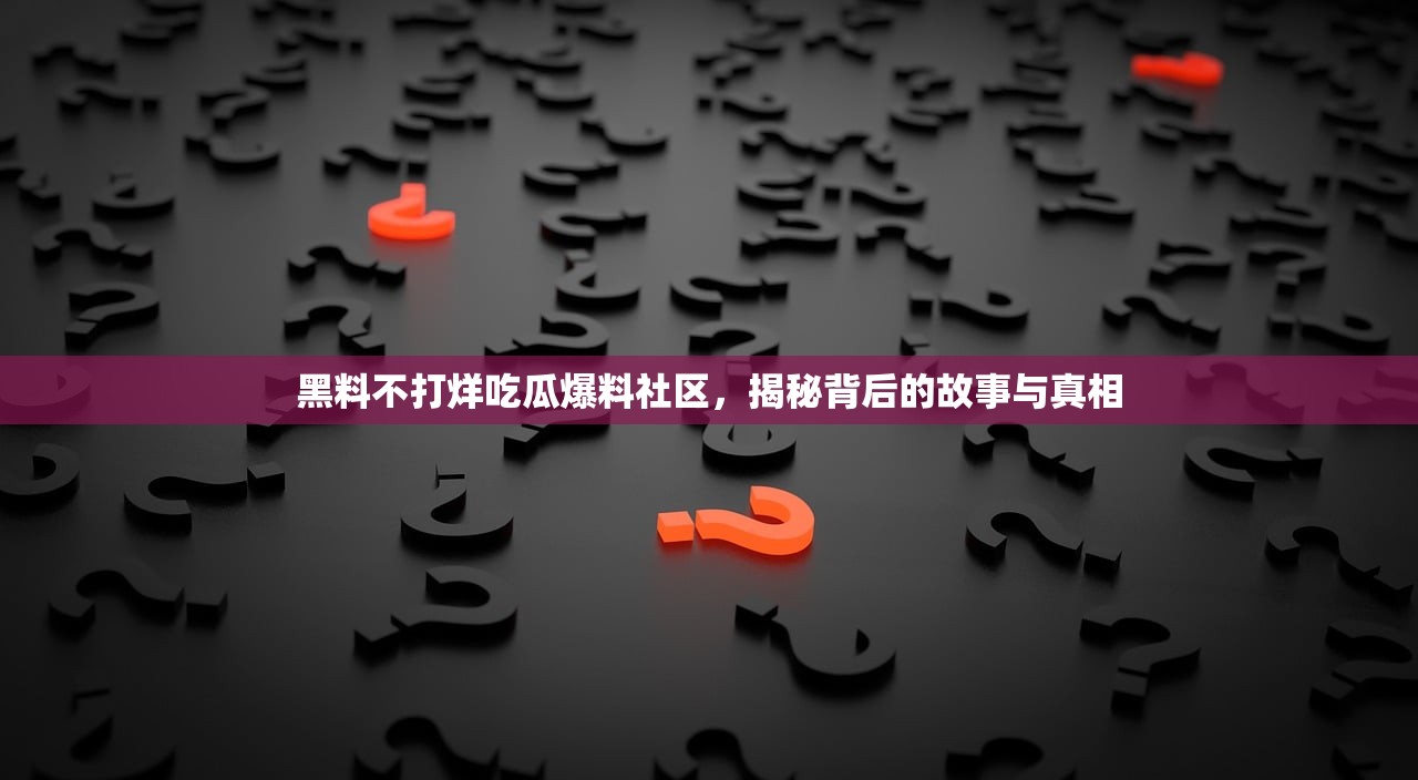 黑料不打烊吃瓜爆料社区，揭秘背后的故事与真相