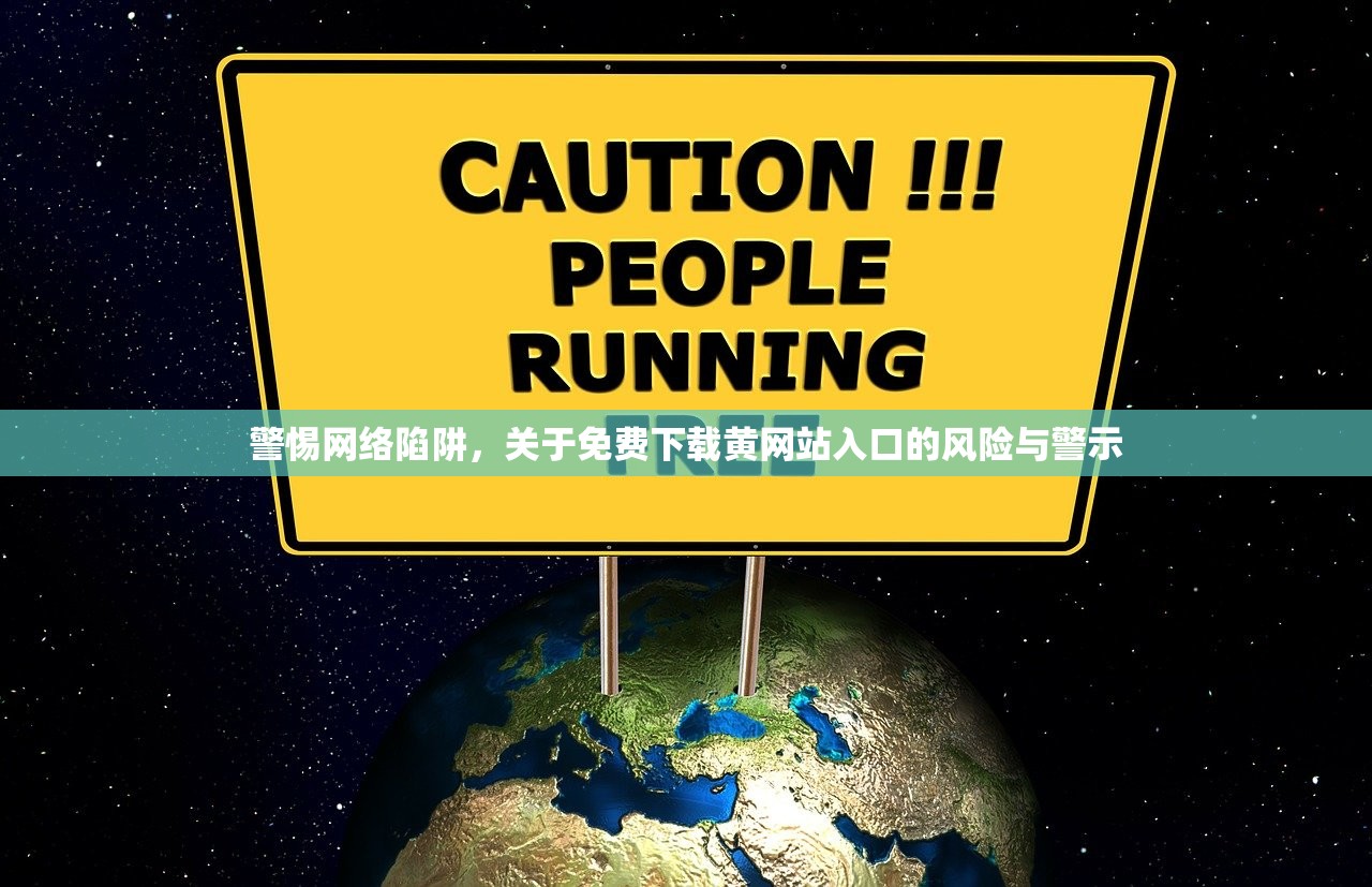 警惕网络陷阱，关于免费下载黄网站入口的风险与警示