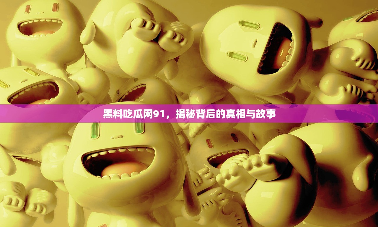 黑料吃瓜网91，揭秘背后的真相与故事