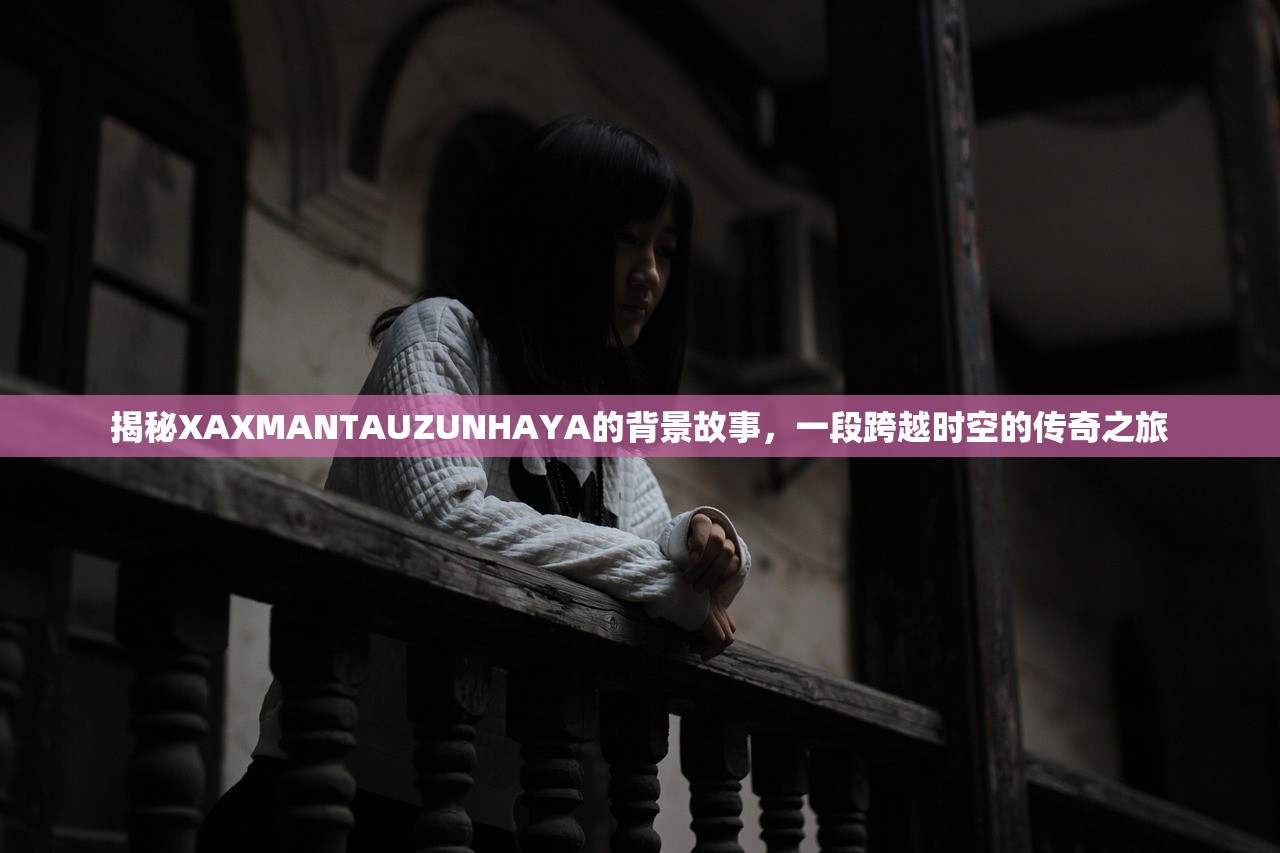 揭秘XAXMANTAUZUNHAYA的背景故事，一段跨越时空的传奇之旅
