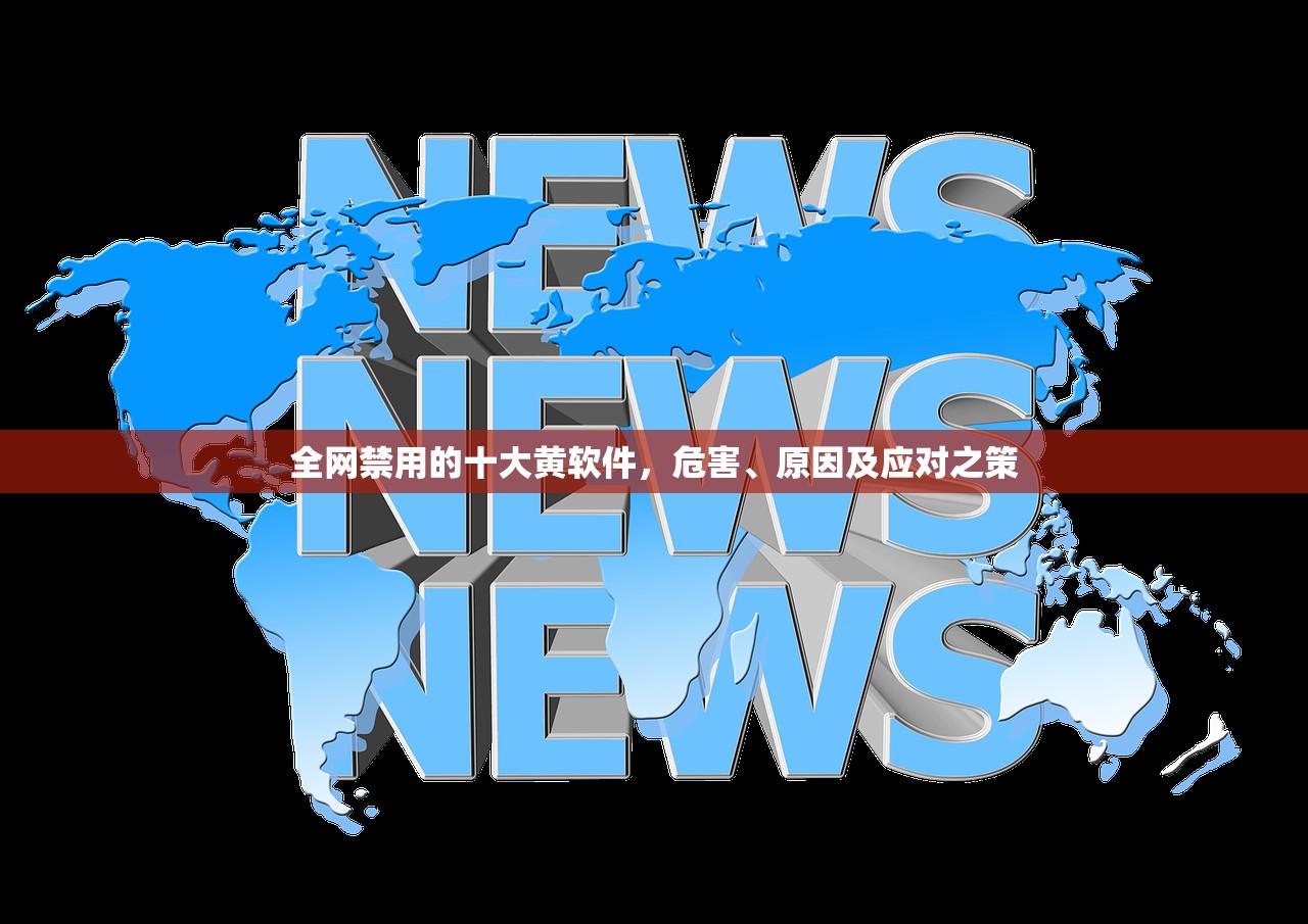 全网禁用的十大黄软件，危害、原因及应对之策