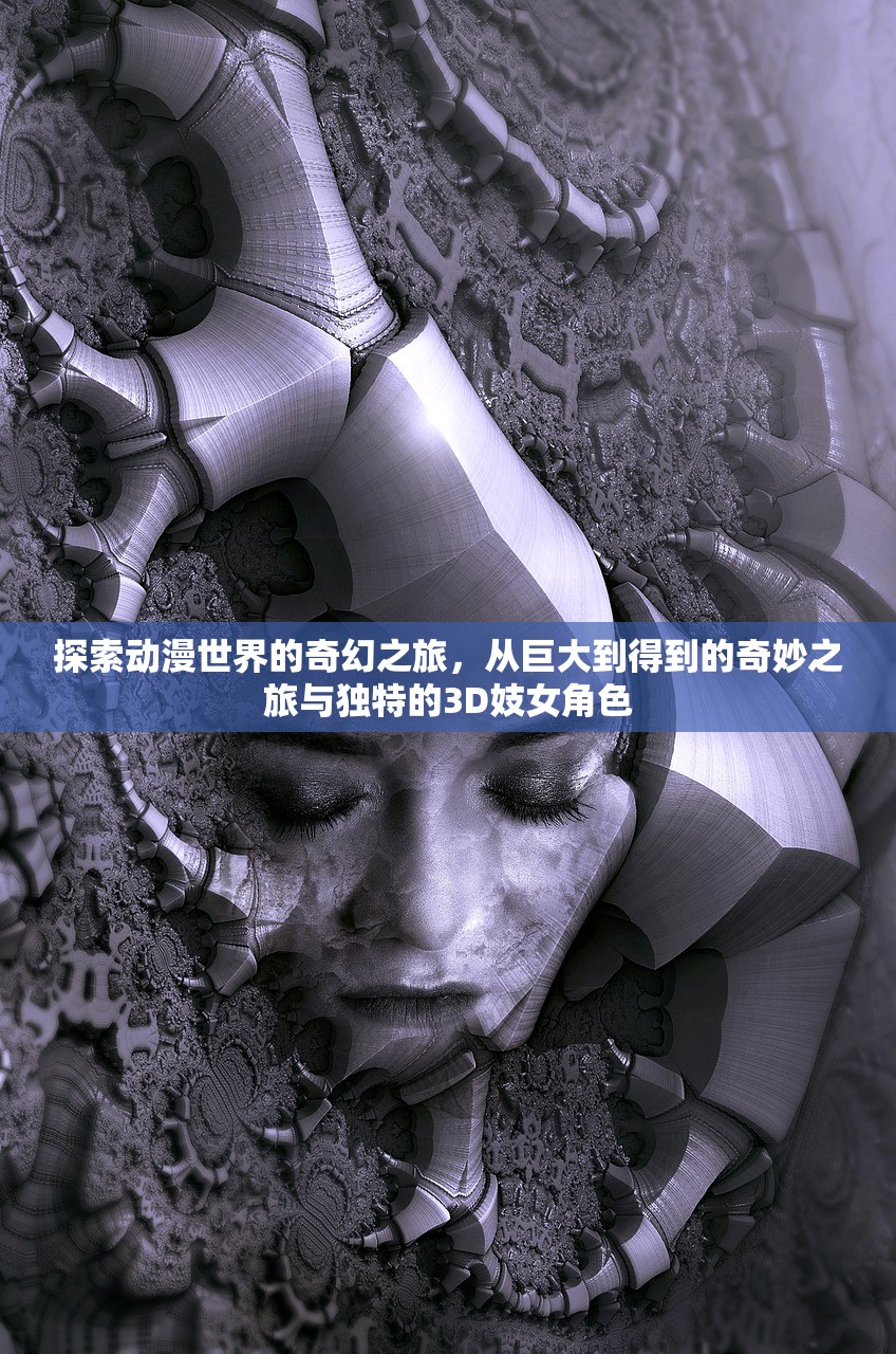 探索动漫世界的奇幻之旅，从巨大到得到的奇妙之旅与独特的3D妓女角色