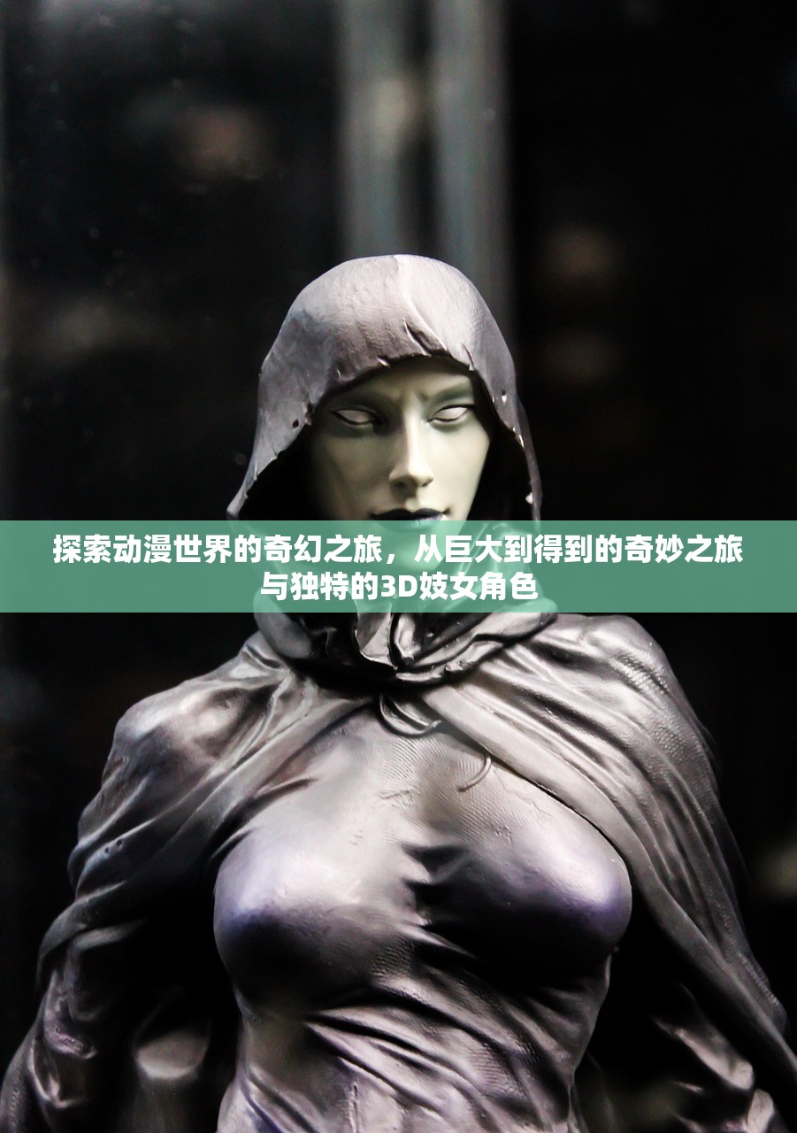探索动漫世界的奇幻之旅，从巨大到得到的奇妙之旅与独特的3D妓女角色