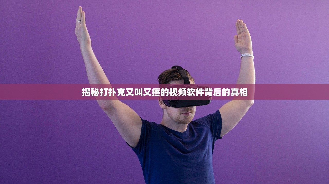 揭秘打扑克又叫又疼的视频软件背后的真相