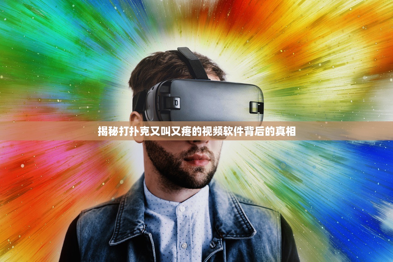 揭秘打扑克又叫又疼的视频软件背后的真相
