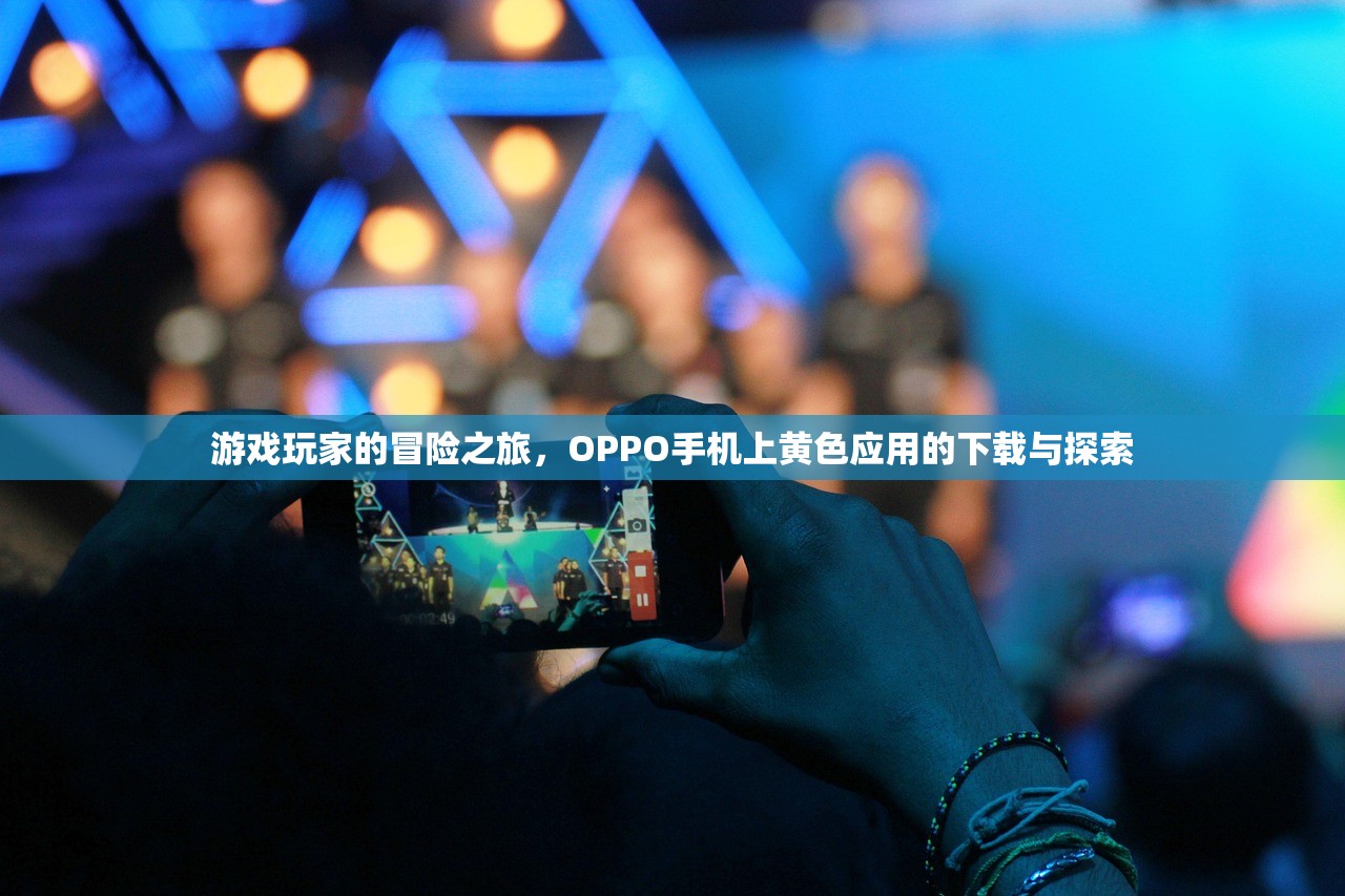 游戏玩家的冒险之旅，OPPO手机上黄色应用的下载与探索