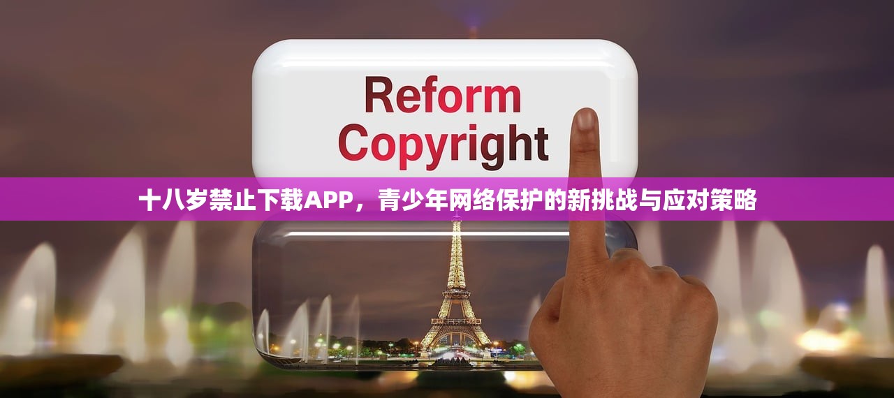 十八岁禁止下载APP，青少年网络保护的新挑战与应对策略