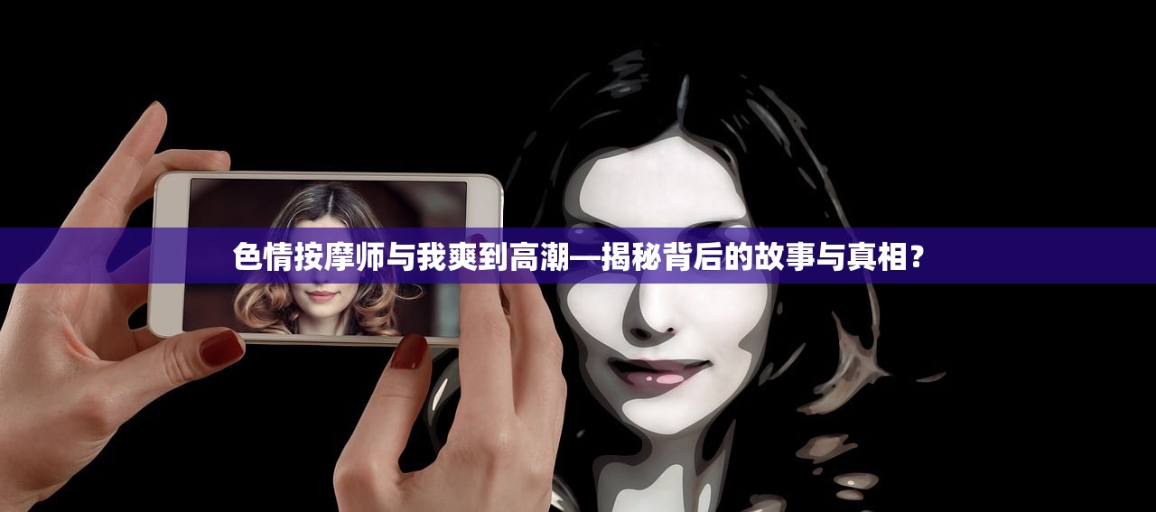 色情按摩师与我爽到高潮—揭秘背后的故事与真相？