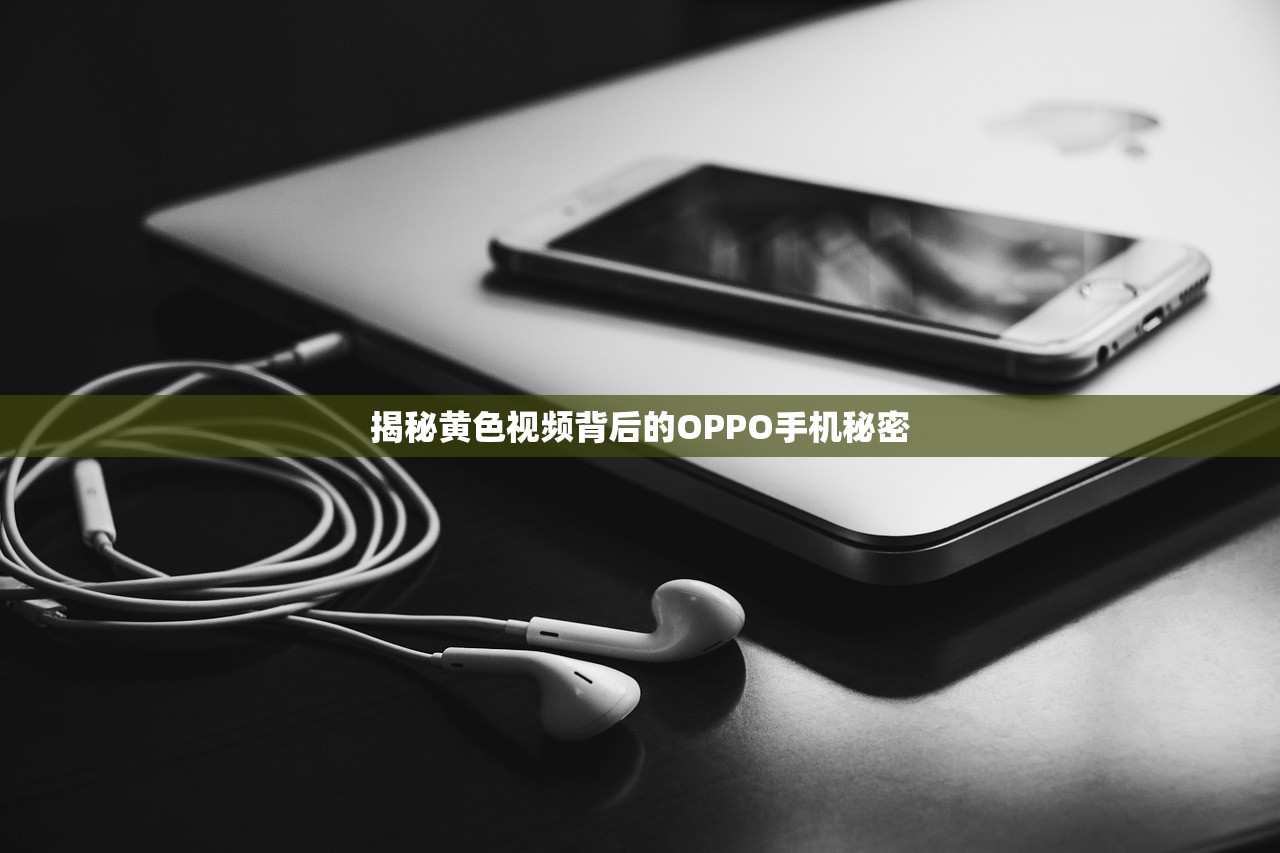 揭秘黄色视频背后的OPPO手机秘密