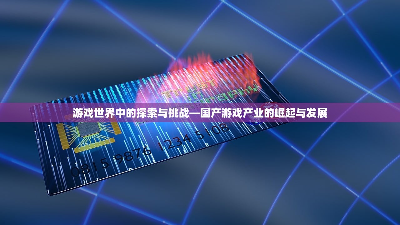 游戏世界中的探索与挑战—国产游戏产业的崛起与发展