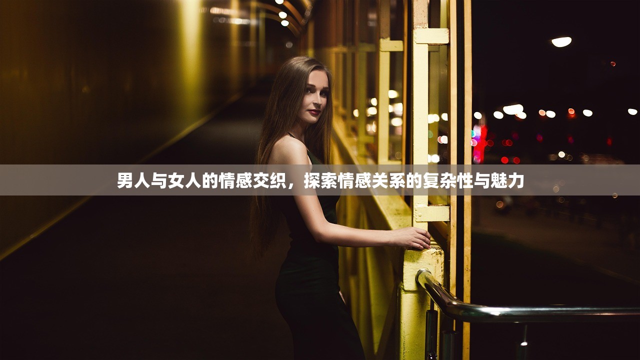 男人与女人的情感交织，探索情感关系的复杂性与魅力