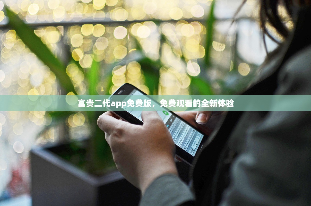 富贵二代app免费版，免费观看的全新体验
