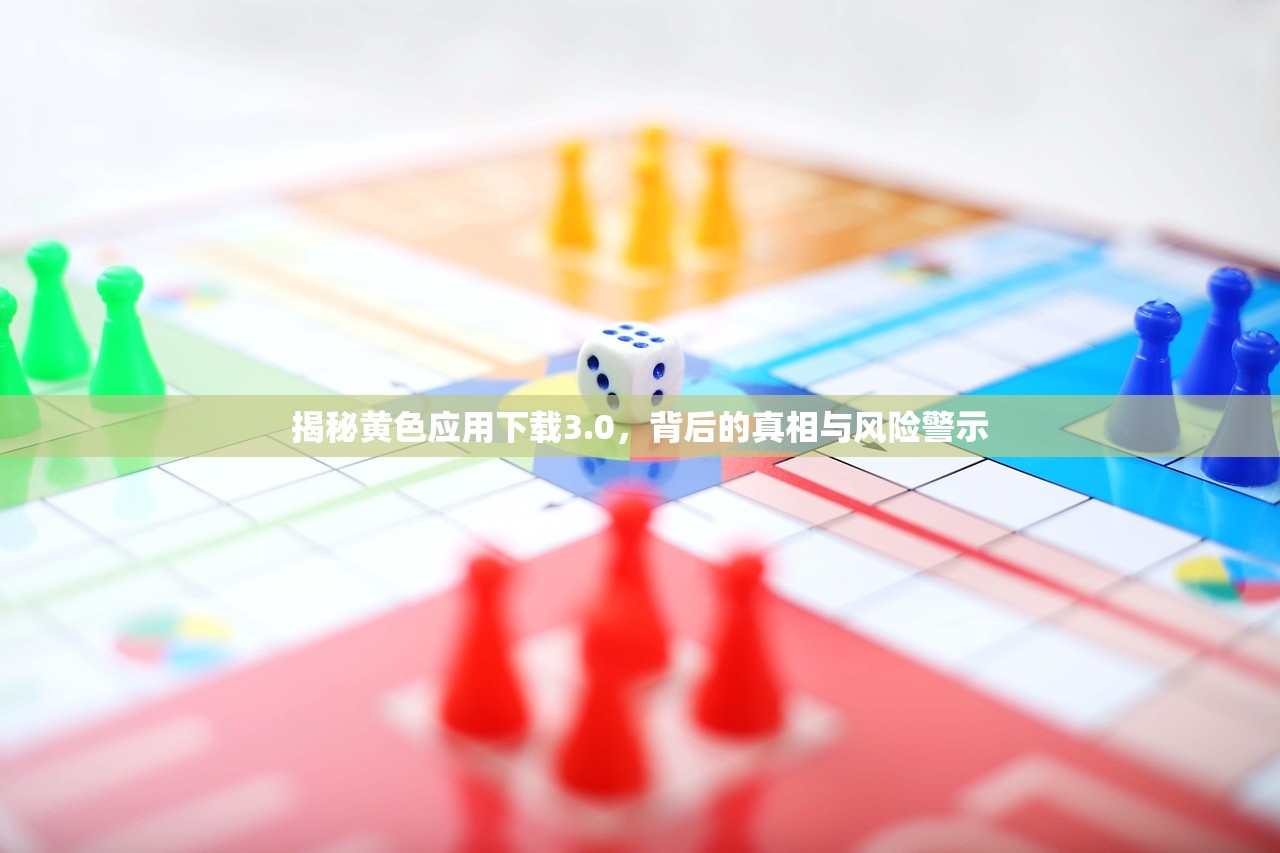 揭秘黄色应用下载3.0，背后的真相与风险警示