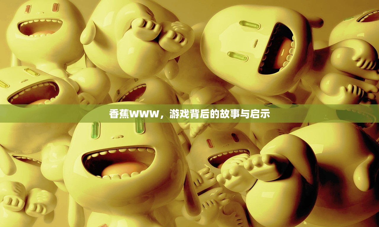 香蕉WWW，游戏背后的故事与启示
