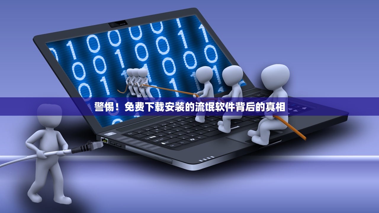 警惕！免费下载安装的流氓软件背后的真相
