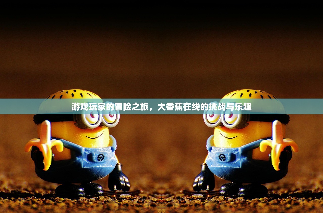 游戏玩家的冒险之旅，大香蕉在线的挑战与乐趣