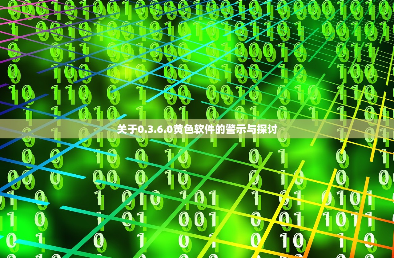 关于0.3.6.0黄色软件的警示与探讨